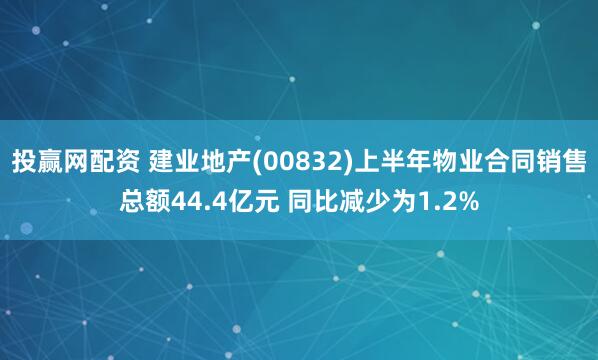 投赢网配资 建业地产(00832)上半年物业合同销售总额44.4亿元 同比减少为1.2%