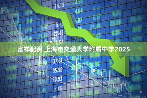 富祥配资 上海市交通大学附属中学2025