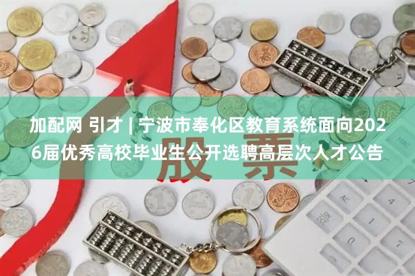 加配网 引才 | 宁波市奉化区教育系统面向2026届优秀高校毕业生公开选聘高层次人才公告