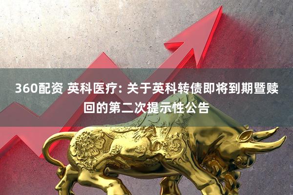 360配资 英科医疗: 关于英科转债即将到期暨赎回的第二次提示性公告