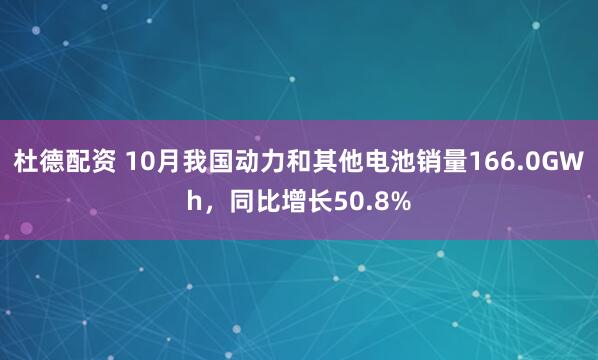 杜德配资 10月我国动力和其他电池销量166.0GWh，同比增长50.8%